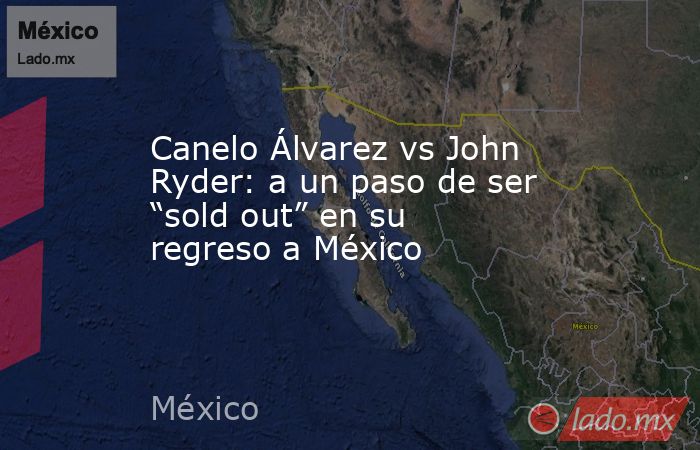 Canelo Álvarez vs John Ryder: a un paso de ser “sold out” en su regreso a México. Noticias en tiempo real