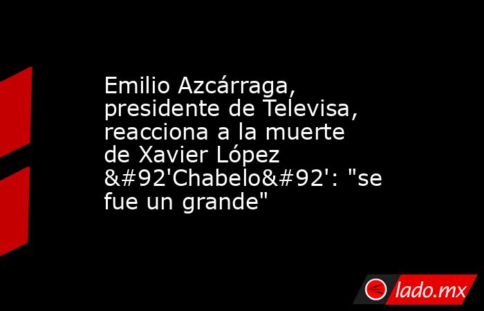 Emilio Azcárraga, presidente de Televisa, reacciona a la muerte de Xavier López \'Chabelo\': 