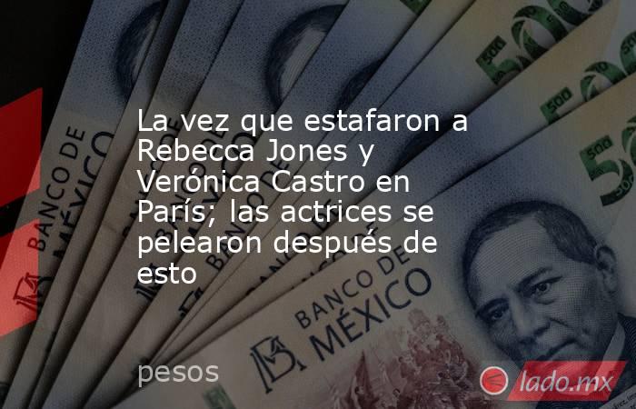 La vez que estafaron a Rebecca Jones y Verónica Castro en París; las actrices se pelearon después de esto. Noticias en tiempo real