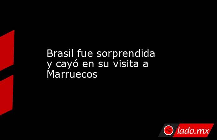 Brasil fue sorprendida y cayó en su visita a Marruecos. Noticias en tiempo real