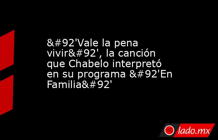 \'Vale la pena vivir\', la canción que Chabelo interpretó en su programa \'En Familia\'. Noticias en tiempo real