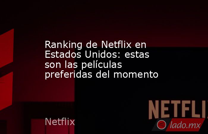 Ranking de Netflix en Estados Unidos: estas son las películas preferidas del momento. Noticias en tiempo real