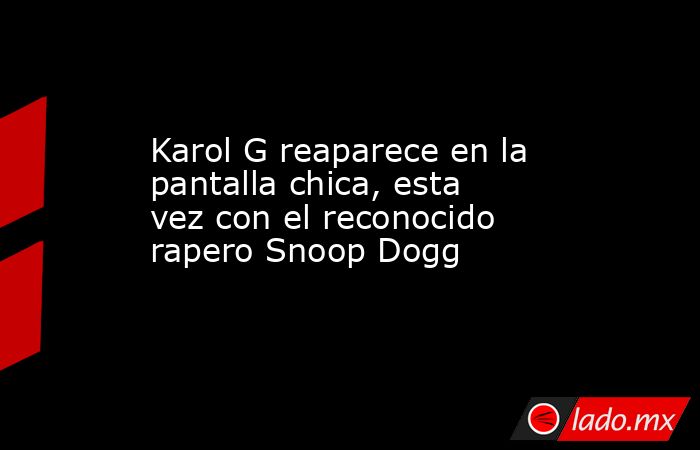 Karol G reaparece en la pantalla chica, esta vez con el reconocido rapero Snoop Dogg. Noticias en tiempo real