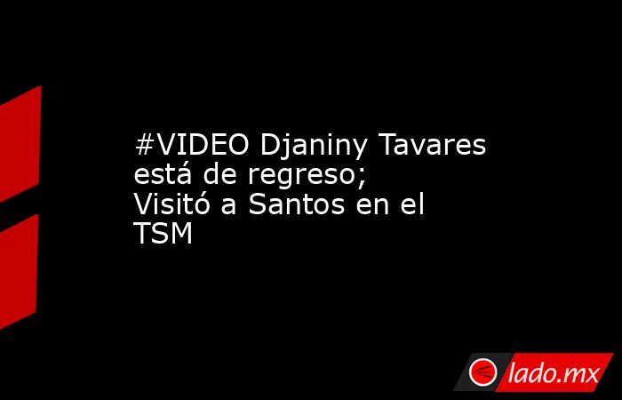 #VIDEO Djaniny Tavares está de regreso; Visitó a Santos en el TSM
. Noticias en tiempo real