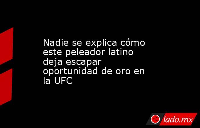 Nadie se explica cómo este peleador latino deja escapar oportunidad de oro en la UFC. Noticias en tiempo real