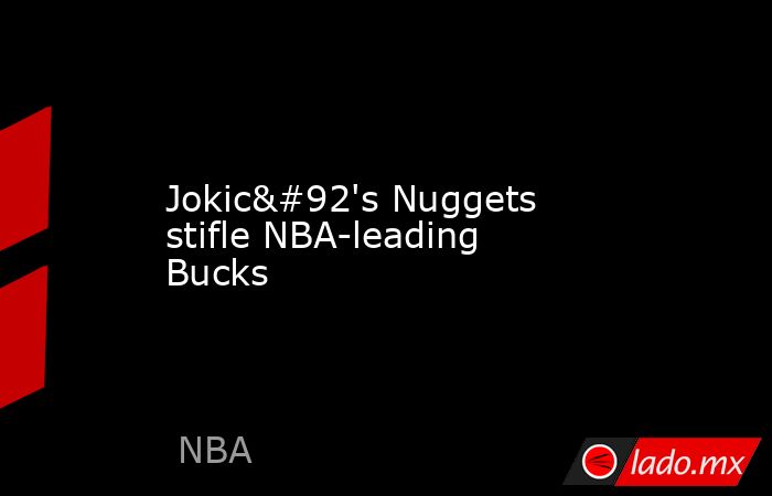 Jokic\'s Nuggets stifle NBA-leading Bucks. Noticias en tiempo real