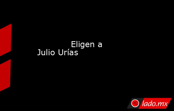             Eligen a Julio Urías            . Noticias en tiempo real