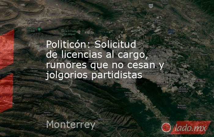 Politicón: Solicitud de licencias al cargo, rumores que no cesan y jolgorios partidistas . Noticias en tiempo real