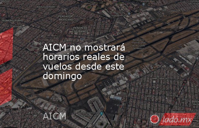 AICM no mostrará horarios reales de vuelos desde este domingo. Noticias en tiempo real