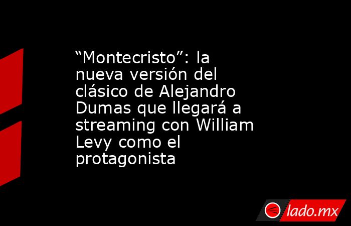 “Montecristo”: la nueva versión del clásico de Alejandro Dumas que llegará a streaming con William Levy como el protagonista. Noticias en tiempo real