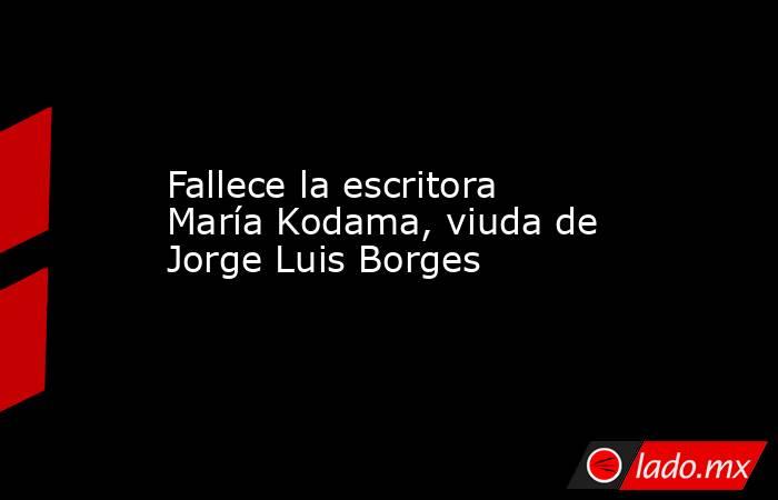Fallece la escritora María Kodama, viuda de Jorge Luis Borges. Noticias en tiempo real