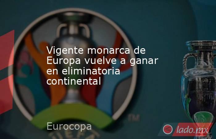 Vigente monarca de Europa vuelve a ganar en eliminatoria continental. Noticias en tiempo real