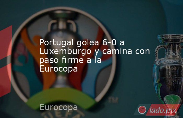 Portugal golea 6-0 a Luxemburgo y camina con paso firme a la Eurocopa. Noticias en tiempo real