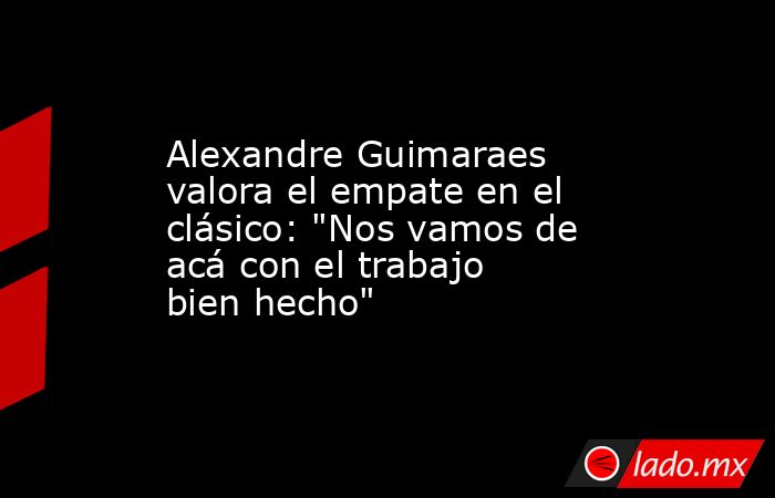 Alexandre Guimaraes valora el empate en el clásico: 