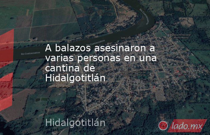 A balazos asesinaron a varias personas en una cantina de Hidalgotitlán. Noticias en tiempo real