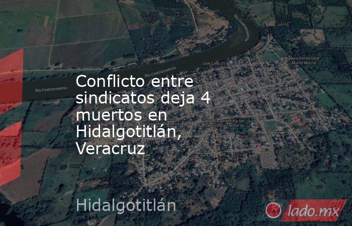Conflicto entre sindicatos deja 4 muertos en Hidalgotitlán, Veracruz. Noticias en tiempo real