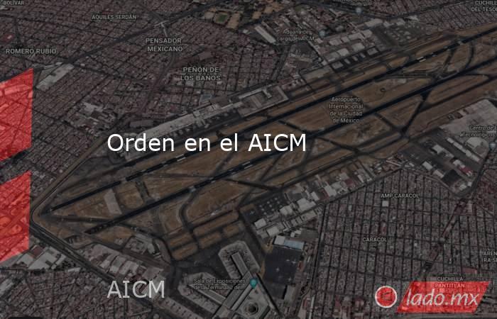 Orden en el AICM. Noticias en tiempo real