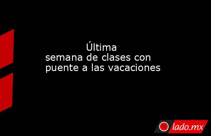             Última semana de clases con puente a las vacaciones            . Noticias en tiempo real