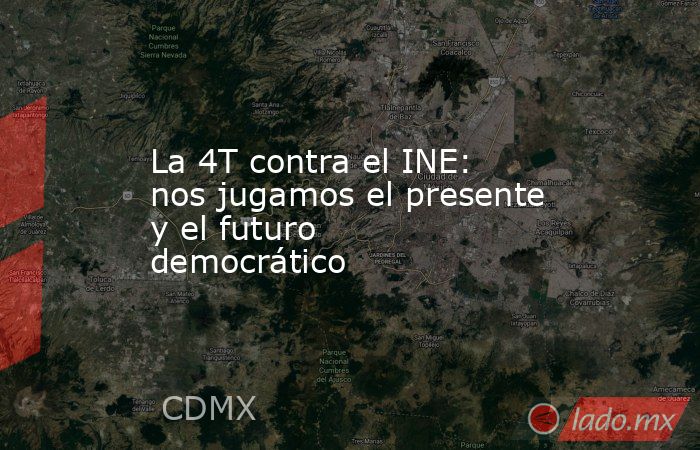 La 4T contra el INE: nos jugamos el presente y el futuro democrático. Noticias en tiempo real