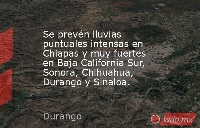 Se prevén lluvias puntuales intensas en Chiapas y muy fuertes en Baja California Sur, Sonora, Chihuahua, Durango y Sinaloa.. Noticias en tiempo real