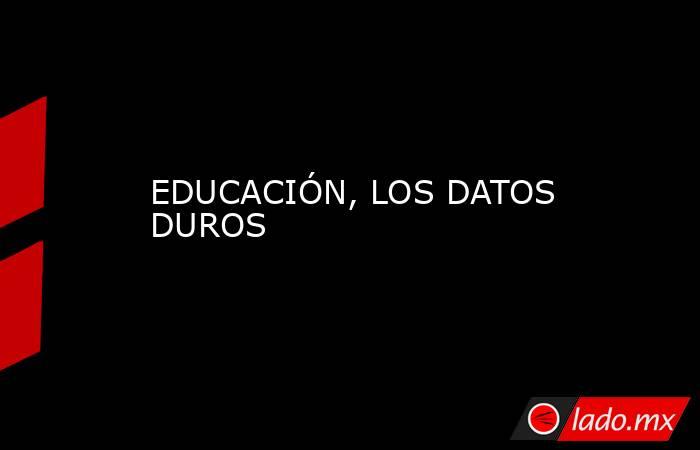 EDUCACIÓN, LOS DATOS DUROS. Noticias en tiempo real