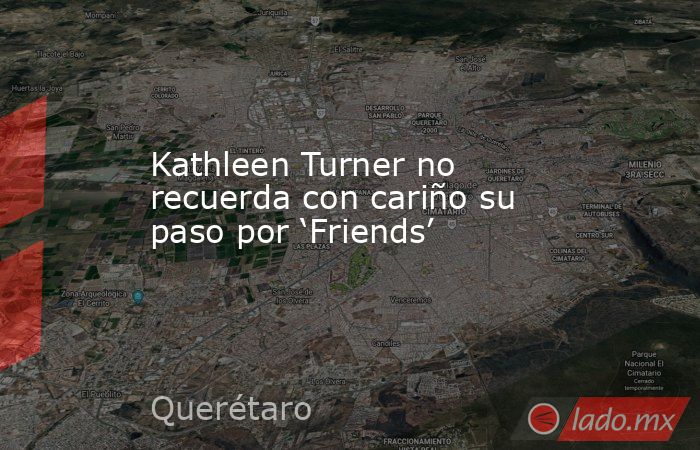 Kathleen Turner no recuerda con cariño su paso por ‘Friends’. Noticias en tiempo real