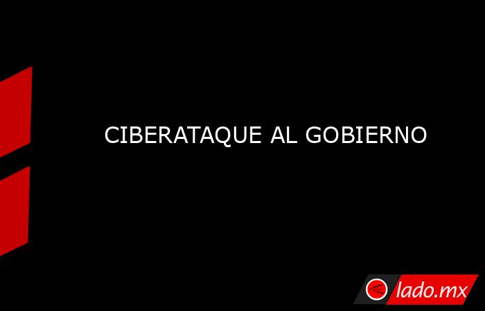 CIBERATAQUE AL GOBIERNO. Noticias en tiempo real