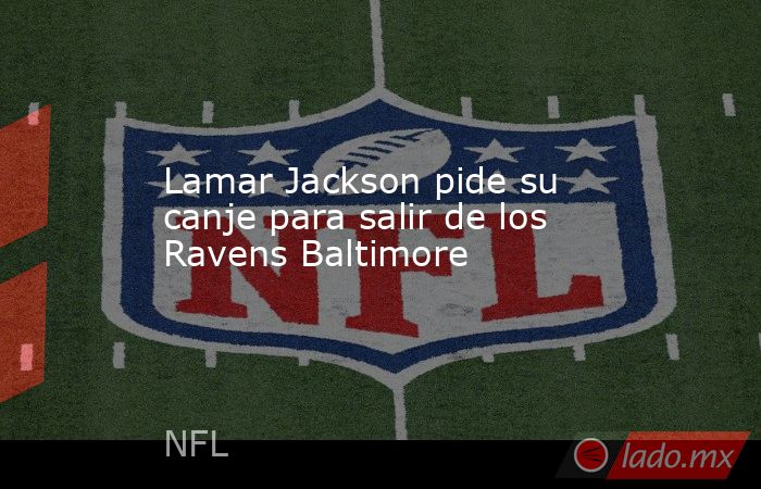 Lamar Jackson pide su canje para salir de los Ravens Baltimore. Noticias en tiempo real