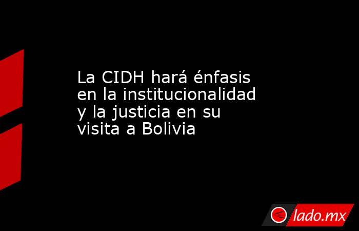 La CIDH hará énfasis en la institucionalidad y la justicia en su visita a Bolivia. Noticias en tiempo real