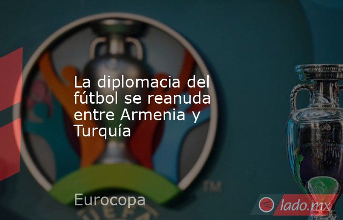 La diplomacia del fútbol se reanuda entre Armenia y Turquía. Noticias en tiempo real