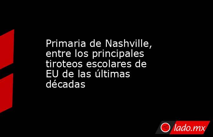 Primaria de Nashville, entre los principales tiroteos escolares de EU de las últimas décadas. Noticias en tiempo real