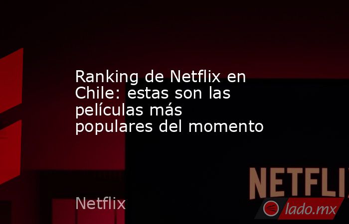 Ranking de Netflix en Chile: estas son las películas más populares del momento. Noticias en tiempo real