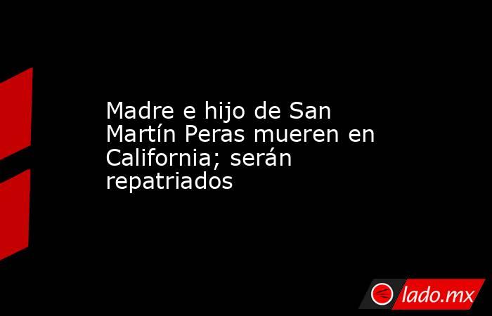 Madre e hijo de San Martín Peras mueren en California; serán repatriados. Noticias en tiempo real