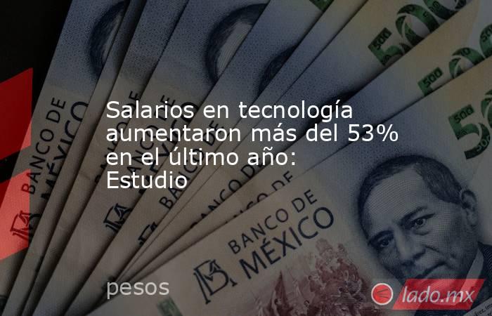 Salarios en tecnología aumentaron más del 53% en el último año: Estudio. Noticias en tiempo real