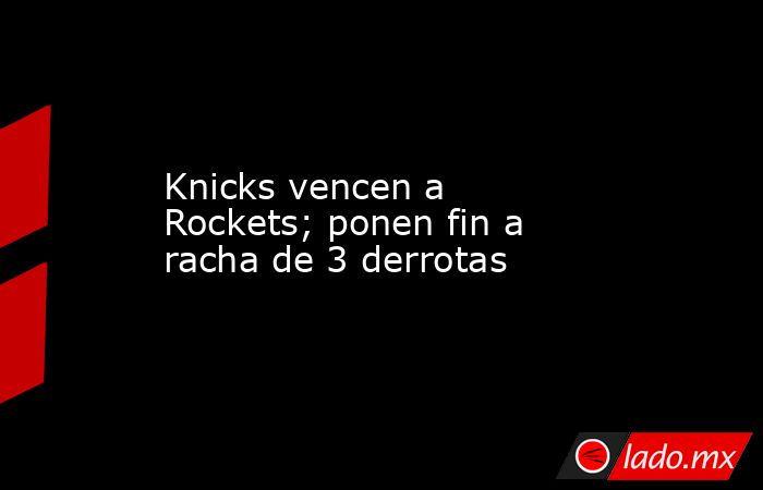 Knicks vencen a Rockets; ponen fin a racha de 3 derrotas. Noticias en tiempo real