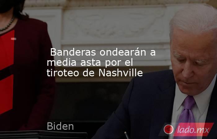  Banderas ondearán a media asta por el tiroteo de Nashville. Noticias en tiempo real