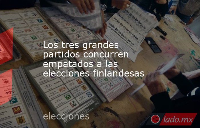 Los tres grandes partidos concurren empatados a las elecciones finlandesas. Noticias en tiempo real