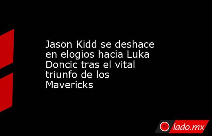 Jason Kidd se deshace en elogios hacia Luka Doncic tras el vital triunfo de los Mavericks. Noticias en tiempo real