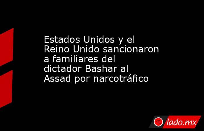 Estados Unidos y el Reino Unido sancionaron a familiares del dictador Bashar al Assad por narcotráfico. Noticias en tiempo real