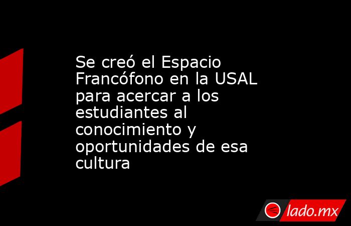 Se creó el Espacio Francófono en la USAL para acercar a los estudiantes al conocimiento y oportunidades de esa cultura. Noticias en tiempo real