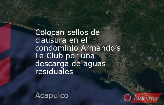 Colocan sellos de clausura en el condominio Armando’s Le Club por una descarga de aguas residuales. Noticias en tiempo real