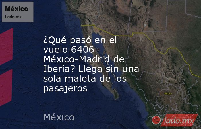 ¿Qué pasó en el vuelo 6406 México-Madrid de Iberia? Llega sin una sola maleta de los pasajeros. Noticias en tiempo real
