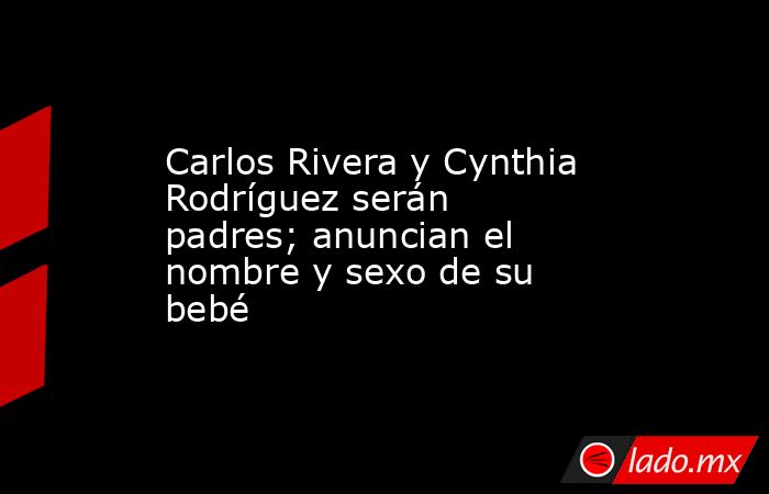 Carlos Rivera y Cynthia Rodríguez serán padres; anuncian el nombre y sexo de su bebé. Noticias en tiempo real