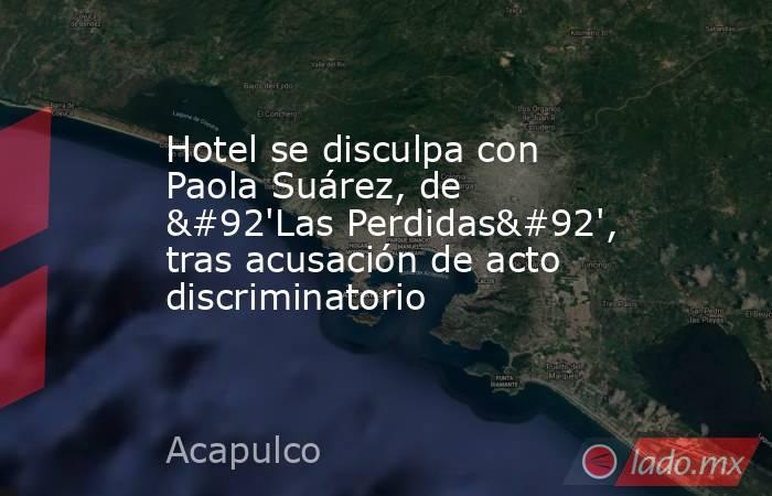 Hotel se disculpa con Paola Suárez, de \'Las Perdidas\', tras acusación de acto discriminatorio. Noticias en tiempo real