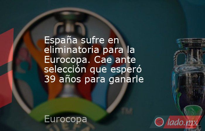 España sufre en eliminatoria para la Eurocopa. Cae ante selección que esperó 39 años para ganarle. Noticias en tiempo real