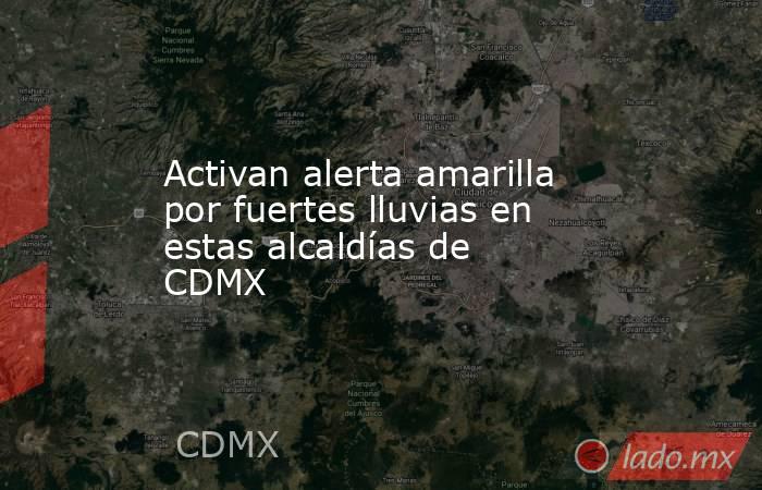 Activan alerta amarilla por fuertes lluvias en estas alcaldías de CDMX. Noticias en tiempo real