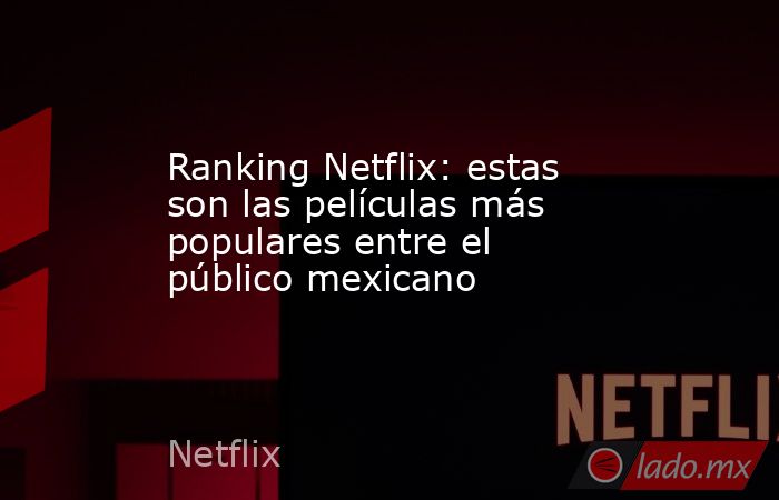 Ranking Netflix: estas son las películas más populares entre el público mexicano. Noticias en tiempo real