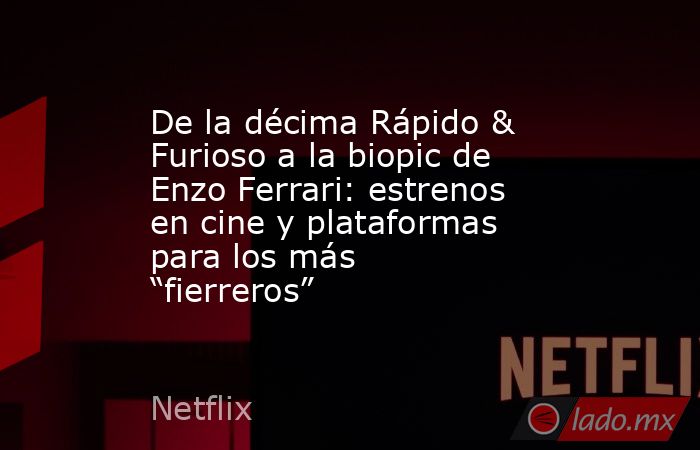 De la décima Rápido & Furioso a la biopic de Enzo Ferrari: estrenos en cine y plataformas para los más “fierreros”. Noticias en tiempo real