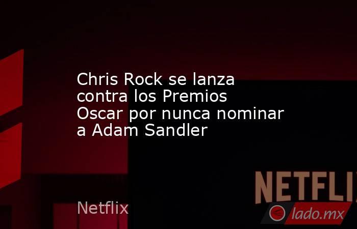 Chris Rock se lanza contra los Premios Oscar por nunca nominar a Adam Sandler. Noticias en tiempo real