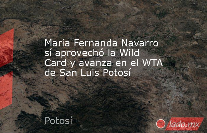 María Fernanda Navarro sí aprovechó la Wild Card y avanza en el WTA de San Luis Potosí. Noticias en tiempo real